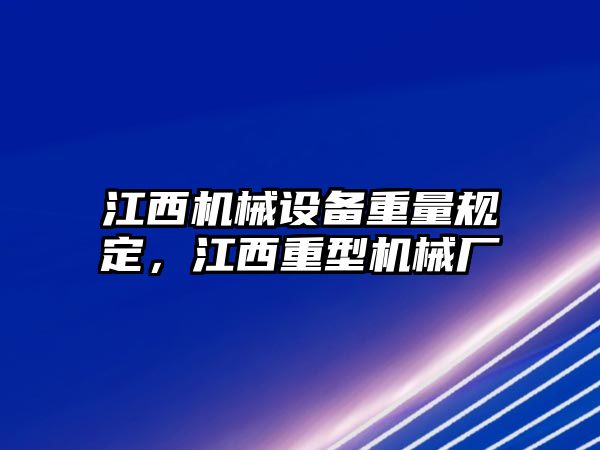 江西機(jī)械設(shè)備重量規(guī)定，江西重型機(jī)械廠