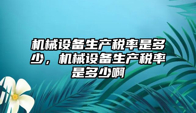 機械設備生產稅率是多少，機械設備生產稅率是多少啊