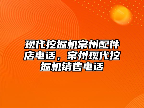 現代挖掘機常州配件店電話，常州現代挖掘機銷售電話