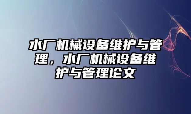 水廠機械設備維護與管理，水廠機械設備維護與管理論文