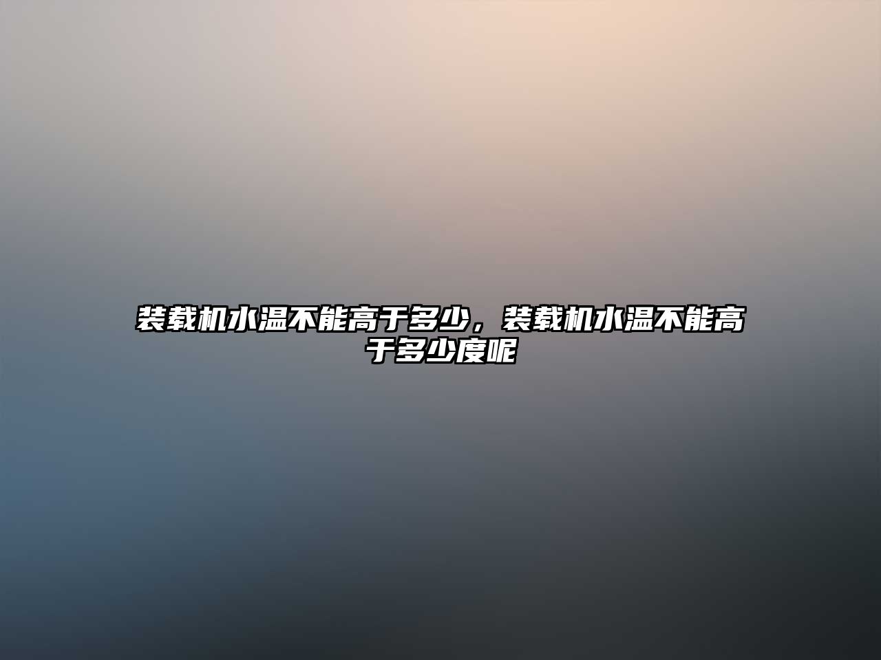 裝載機水溫不能高于多少，裝載機水溫不能高于多少度呢