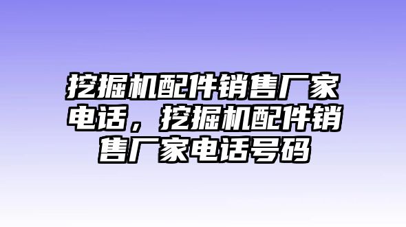 挖掘機(jī)配件銷售廠家電話，挖掘機(jī)配件銷售廠家電話號碼