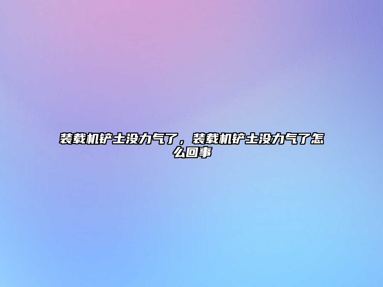 裝載機鏟土沒力氣了，裝載機鏟土沒力氣了怎么回事