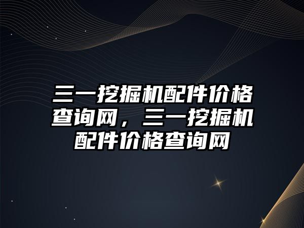 三一挖掘機配件價格查詢網，三一挖掘機配件價格查詢網