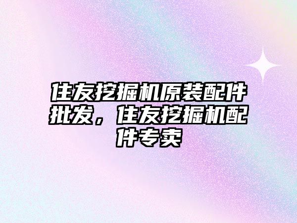 住友挖掘機原裝配件批發，住友挖掘機配件專賣