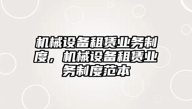 機械設備租賃業務制度，機械設備租賃業務制度范本