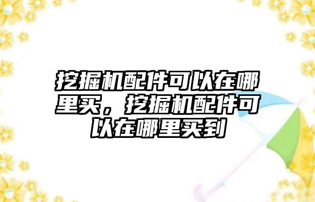 挖掘機配件可以在哪里買，挖掘機配件可以在哪里買到