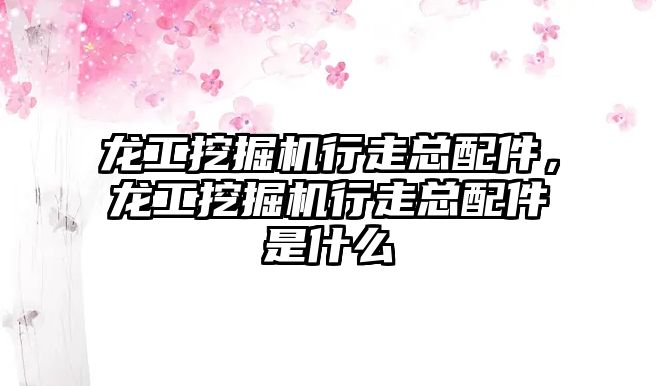 龍工挖掘機行走總配件，龍工挖掘機行走總配件是什么