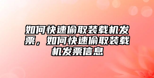 如何快速偷取裝載機(jī)發(fā)票，如何快速偷取裝載機(jī)發(fā)票信息