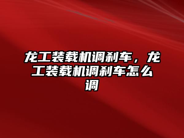 龍工裝載機調剎車，龍工裝載機調剎車怎么調