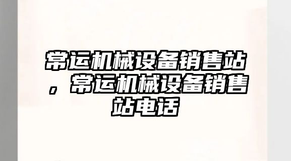 常運機械設備銷售站，常運機械設備銷售站電話