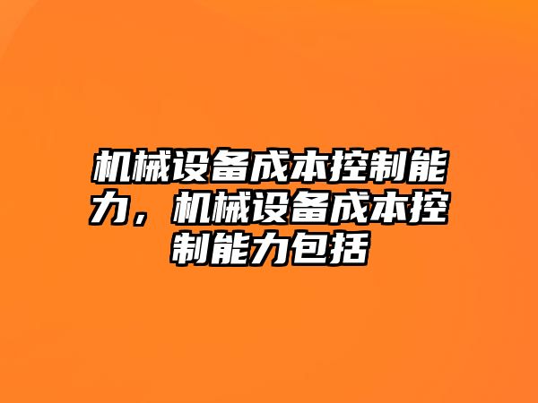 機械設備成本控制能力，機械設備成本控制能力包括