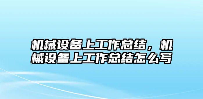 機(jī)械設(shè)備上工作總結(jié)，機(jī)械設(shè)備上工作總結(jié)怎么寫