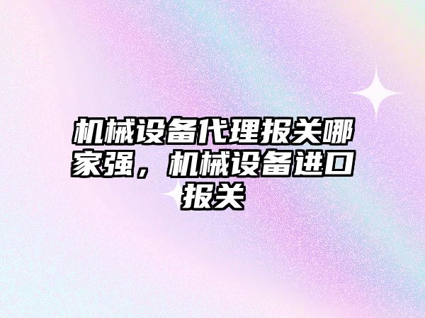 機械設備代理報關哪家強，機械設備進口報關