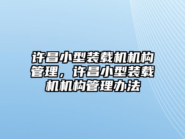 許昌小型裝載機機構管理，許昌小型裝載機機構管理辦法