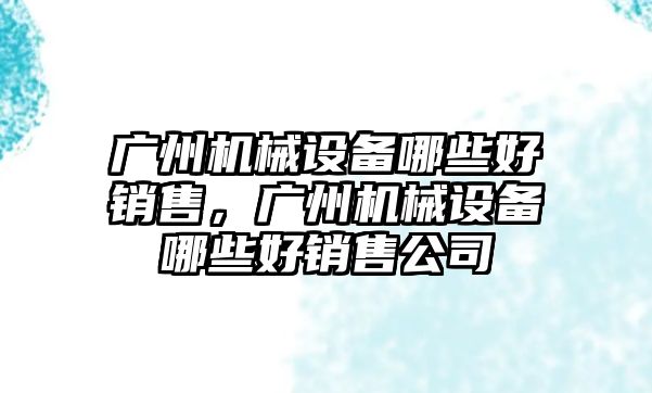 廣州機械設備哪些好銷售，廣州機械設備哪些好銷售公司