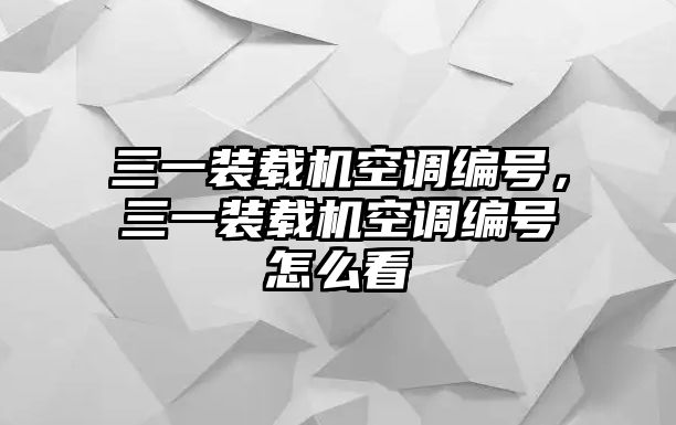 三一裝載機(jī)空調(diào)編號(hào)，三一裝載機(jī)空調(diào)編號(hào)怎么看