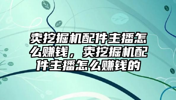 賣挖掘機配件主播怎么賺錢，賣挖掘機配件主播怎么賺錢的