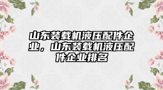 山東裝載機液壓配件企業(yè)，山東裝載機液壓配件企業(yè)排名