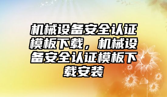 機械設備安全認證模板下載，機械設備安全認證模板下載安裝