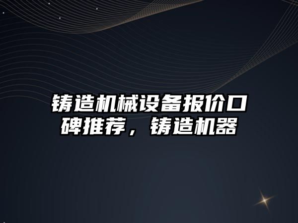 鑄造機械設備報價口碑推薦，鑄造機器