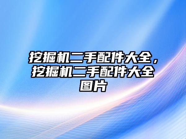 挖掘機二手配件大全，挖掘機二手配件大全圖片