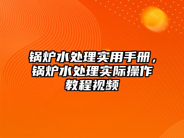 鍋爐水處理實用手冊，鍋爐水處理實際操作教程視頻