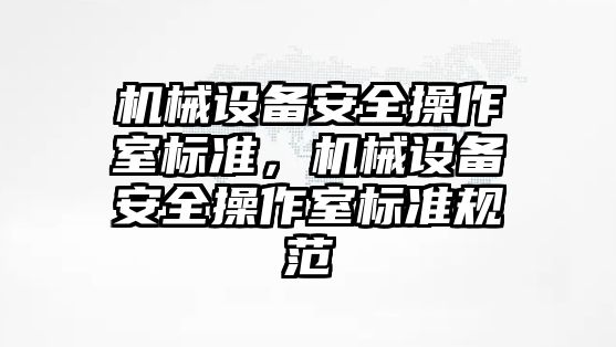 機械設備安全操作室標準，機械設備安全操作室標準規范