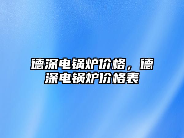 德深電鍋爐價格，德深電鍋爐價格表