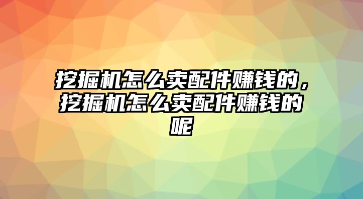 挖掘機(jī)怎么賣(mài)配件賺錢(qián)的，挖掘機(jī)怎么賣(mài)配件賺錢(qián)的呢