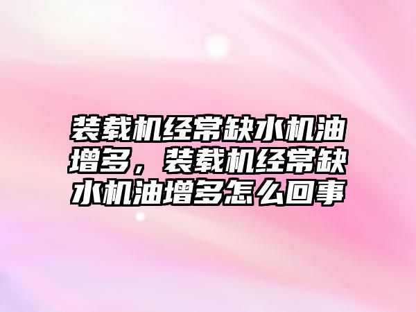 裝載機經(jīng)常缺水機油增多，裝載機經(jīng)常缺水機油增多怎么回事