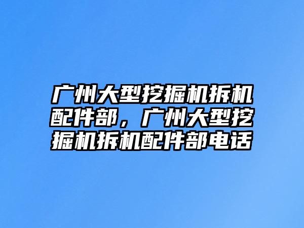 廣州大型挖掘機拆機配件部，廣州大型挖掘機拆機配件部電話