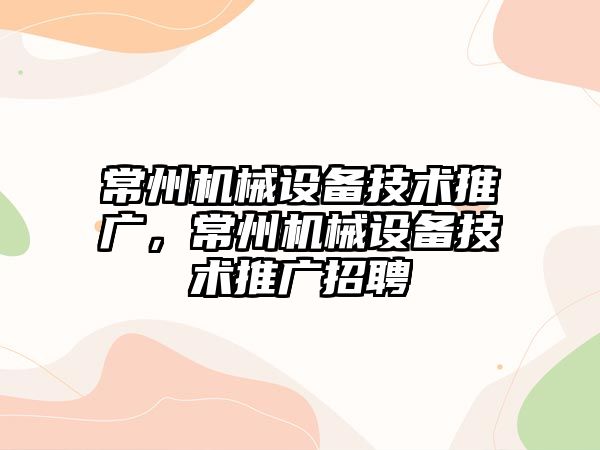 常州機械設備技術推廣，常州機械設備技術推廣招聘