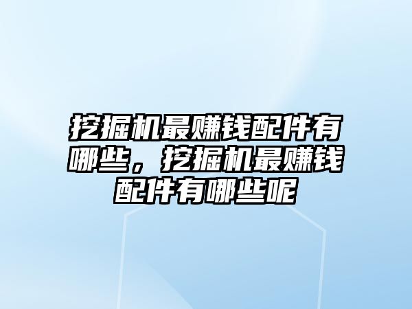 挖掘機最賺錢配件有哪些，挖掘機最賺錢配件有哪些呢