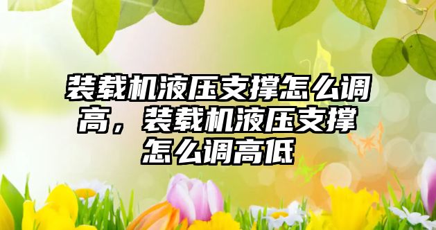 裝載機(jī)液壓支撐怎么調(diào)高，裝載機(jī)液壓支撐怎么調(diào)高低