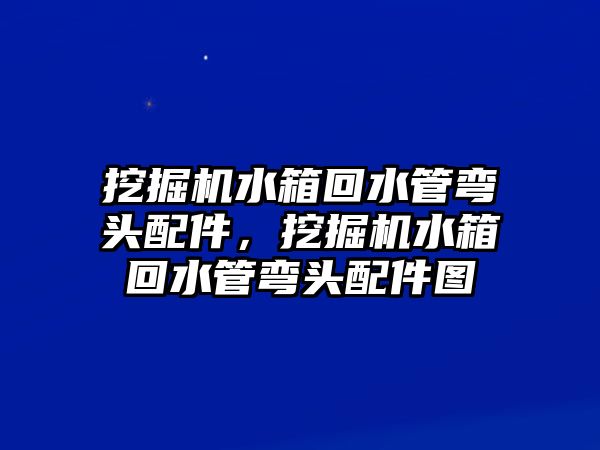 挖掘機水箱回水管彎頭配件，挖掘機水箱回水管彎頭配件圖