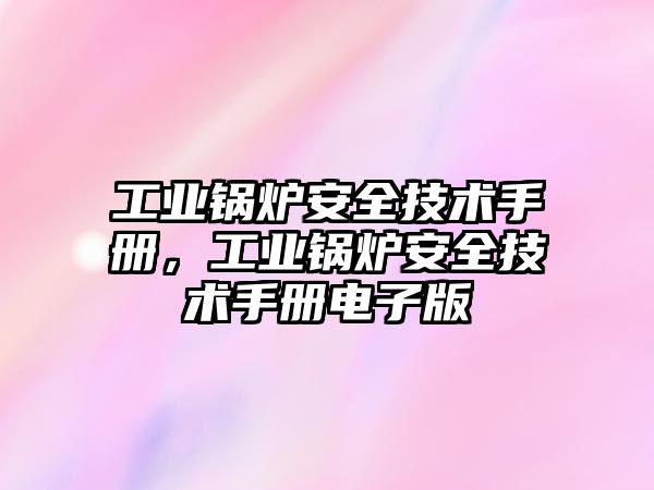 工業鍋爐安全技術手冊，工業鍋爐安全技術手冊電子版