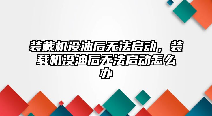 裝載機沒油后無法啟動，裝載機沒油后無法啟動怎么辦