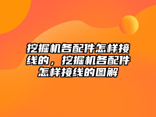 挖掘機各配件怎樣接線的，挖掘機各配件怎樣接線的圖解