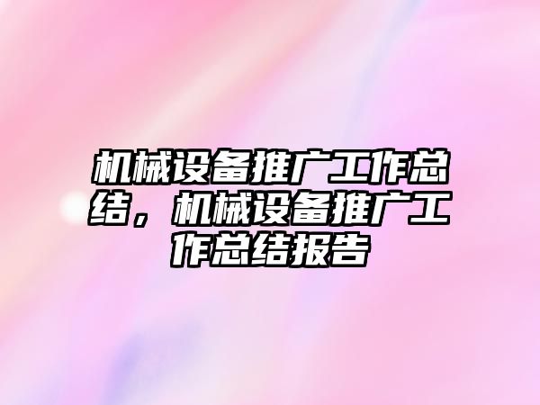 機械設備推廣工作總結，機械設備推廣工作總結報告