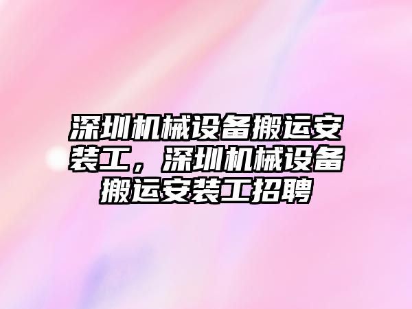 深圳機械設備搬運安裝工，深圳機械設備搬運安裝工招聘