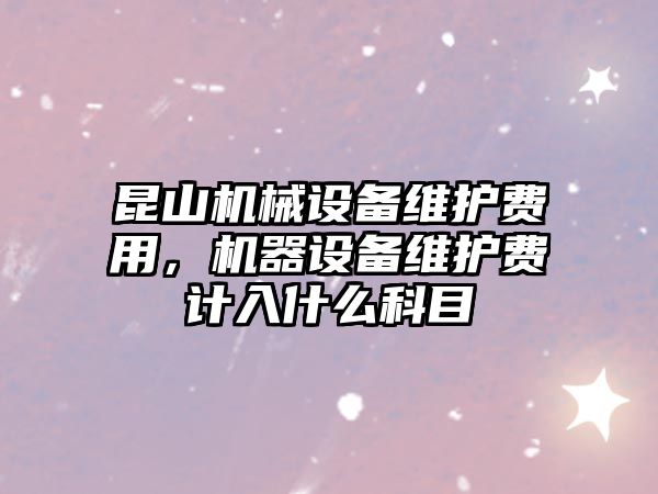 昆山機械設備維護費用，機器設備維護費計入什么科目