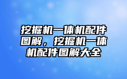 挖掘機一體機配件圖解，挖掘機一體機配件圖解大全