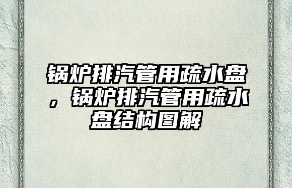 鍋爐排汽管用疏水盤，鍋爐排汽管用疏水盤結構圖解