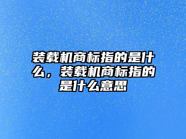 裝載機商標指的是什么，裝載機商標指的是什么意思