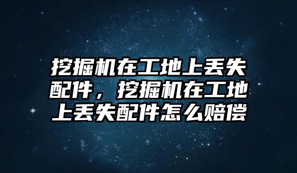 挖掘機在工地上丟失配件，挖掘機在工地上丟失配件怎么賠償