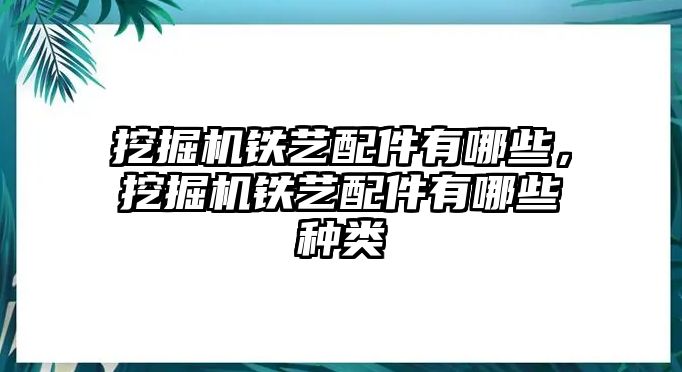 挖掘機鐵藝配件有哪些，挖掘機鐵藝配件有哪些種類