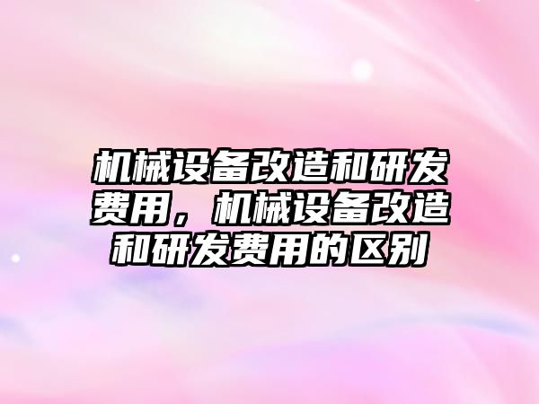 機械設備改造和研發費用，機械設備改造和研發費用的區別