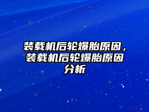 裝載機后輪爆胎原因，裝載機后輪爆胎原因分析