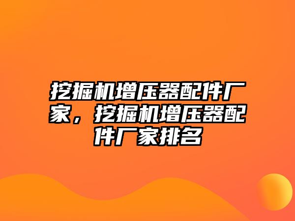 挖掘機(jī)增壓器配件廠家，挖掘機(jī)增壓器配件廠家排名